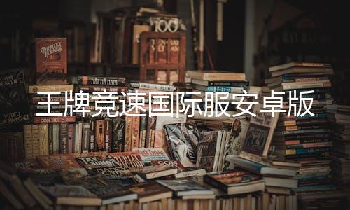 王牌竞速国际服安卓版下载