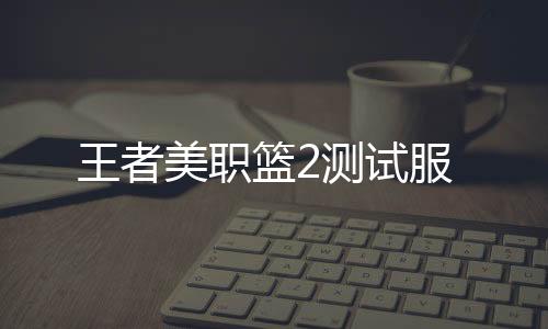 王者美职篮2测试服下载