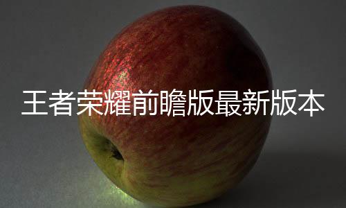 王者荣耀前瞻版最新版本下载