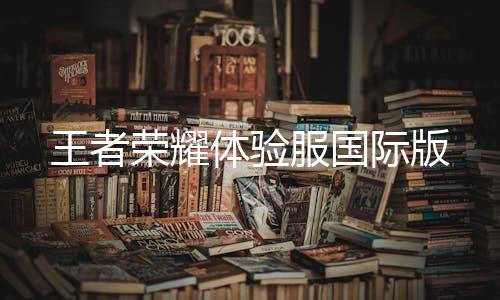 王者荣耀体验服国际版下载