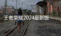 王者荣耀2024最新版本