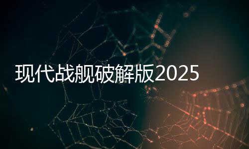 现代战舰破解版2025最新版本下载