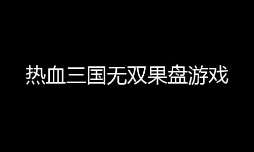 热血三国无双果盘游戏下载