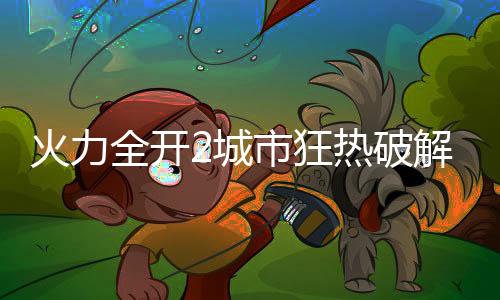 火力全开2城市狂热破解版最新版下载