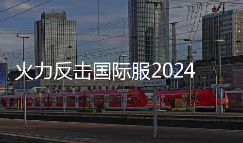 火力反击国际服2024下载