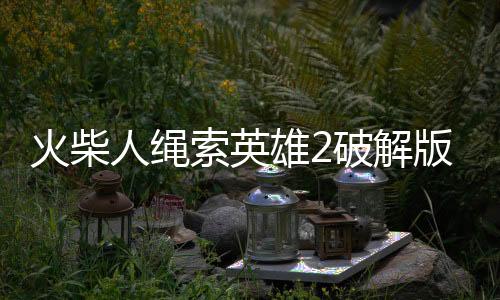火柴人绳索英雄2破解版内置修改器下载