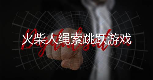 火柴人绳索跳跃游戏下载