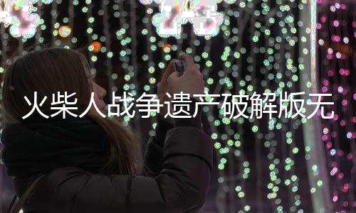 火柴人战争遗产破解版无限钻石金币版下载