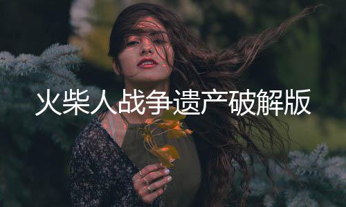 火柴人战争遗产破解版下载