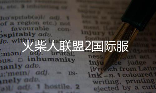 火柴人联盟2国际服下载