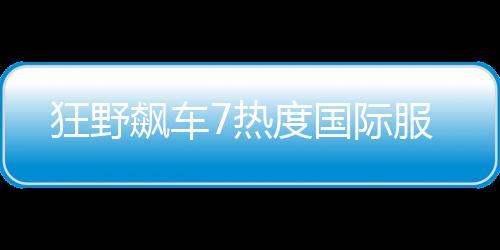 狂野飙车7热度国际服下载