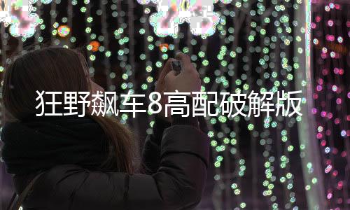 狂野飙车8高配破解版下载