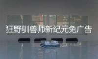 狂野驯兽师新纪元免广告