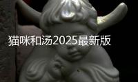 猫咪和汤2025最新版