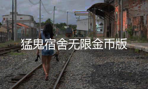 猛鬼宿舍无限金币版下载