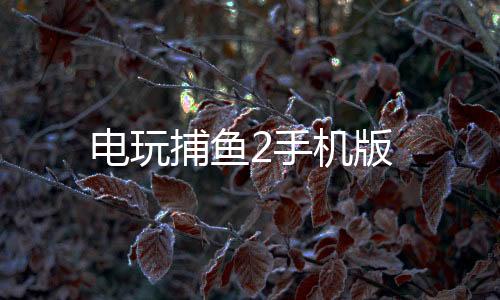 电玩捕鱼2手机版下载