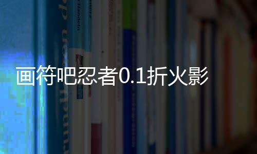 画符吧忍者0.1折火影起源下载