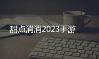 甜点消消2023手游