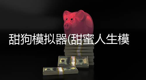 甜狗模拟器(甜蜜人生模拟)下载