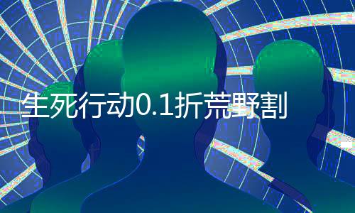 生死行动0.1折荒野割草下载
