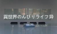 異世界のんびりライフ异世界奇妙生活游戏日服