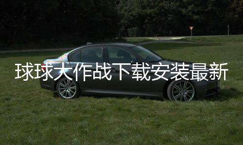球球大作战下载安装最新版下载