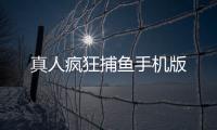 真人疯狂捕鱼手机版
