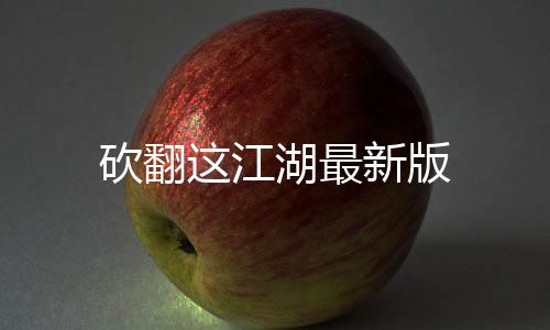 砍翻这江湖最新版下载
