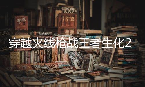 穿越火线枪战王者生化2.0最新版下载