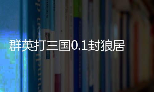 群英打三国0.1封狼居胥下载