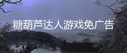 糖葫芦达人游戏免广告下载