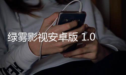 绿雾影视安卓版 1.0.0下载