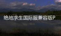 绝地求生国际服兼容版PUBG MOBILE
