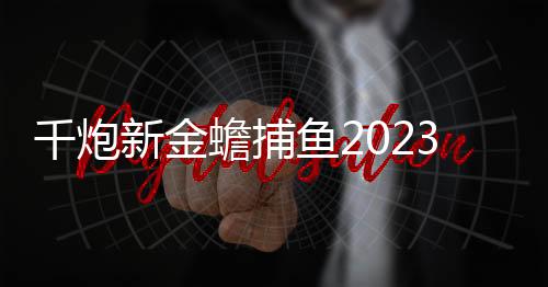 千炮新金蟾捕鱼2023版赚话费手机版下载