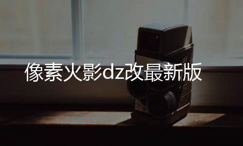 像素火影dz改最新版下载