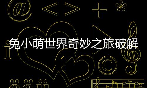 兔小萌世界奇妙之旅破解版下载