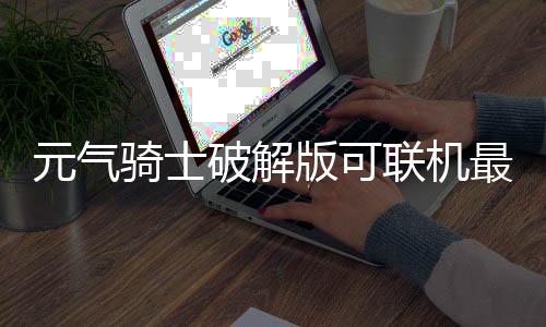 元气骑士破解版可联机最新版下载