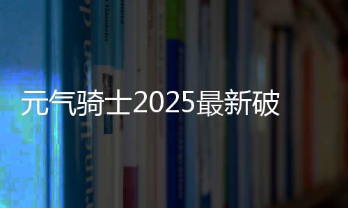 元气骑士2025最新破解版下载