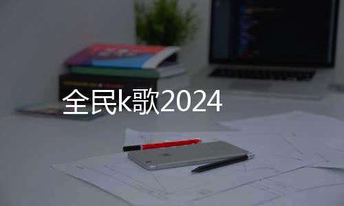 全民k歌2024下载