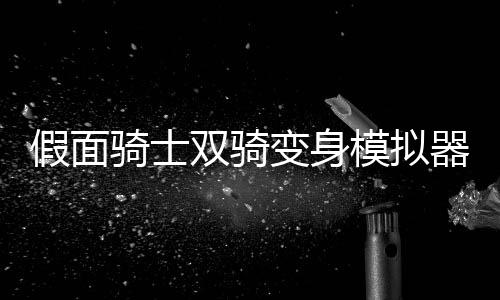 假面骑士双骑变身模拟器双骑Csm版下载