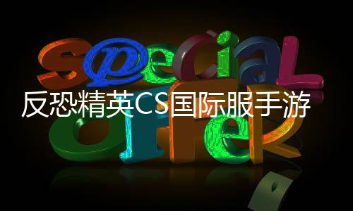 反恐精英CS国际服手游下载