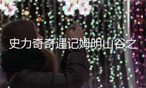 史力奇奇遇记姆明山谷之歌安卓版下载