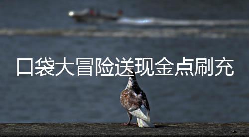 口袋大冒险送现金点刷充下载