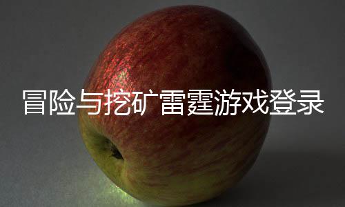 冒险与挖矿雷霆游戏登录就送60连下载