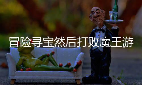 冒险寻宝然后打败魔王游戏下载
