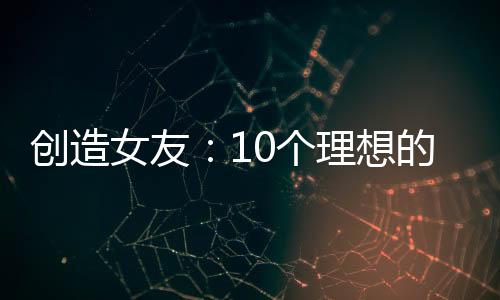 创造女友：10个理想的女友们 創造カノジョ～10人の理想の彼女たち～恋愛シミュレーション下载下载