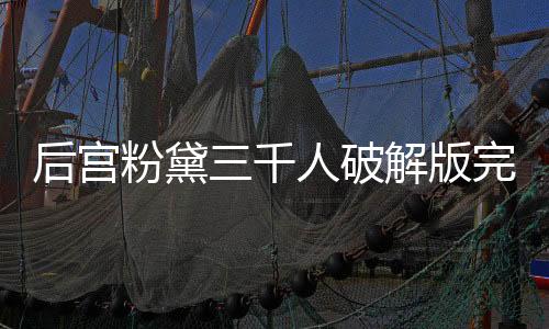 后宫粉黛三千人破解版完结下载