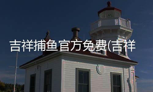 吉祥捕鱼官方免费(吉祥街机捕鱼)下载