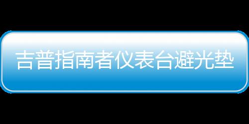 吉普指南者仪表台避光垫汽车内饰装饰用品配件中控台改装防晒垫下载