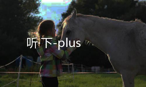 听·下-plus下载